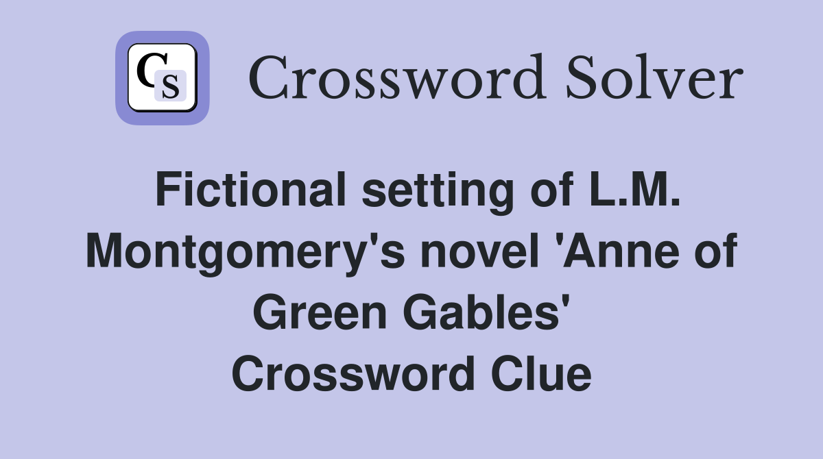 Fictional setting of L.M. Montgomery's novel 'Anne of Green Gables' Crossword Clue