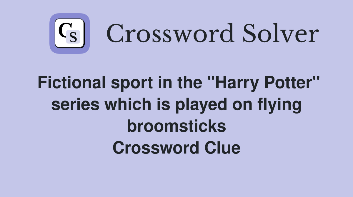 Fictional sport in the "Harry Potter" series which is played on flying broomsticks Crossword Clue