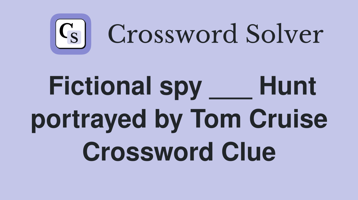 Fictional spy ___ Hunt portrayed by Tom Cruise Crossword Clue