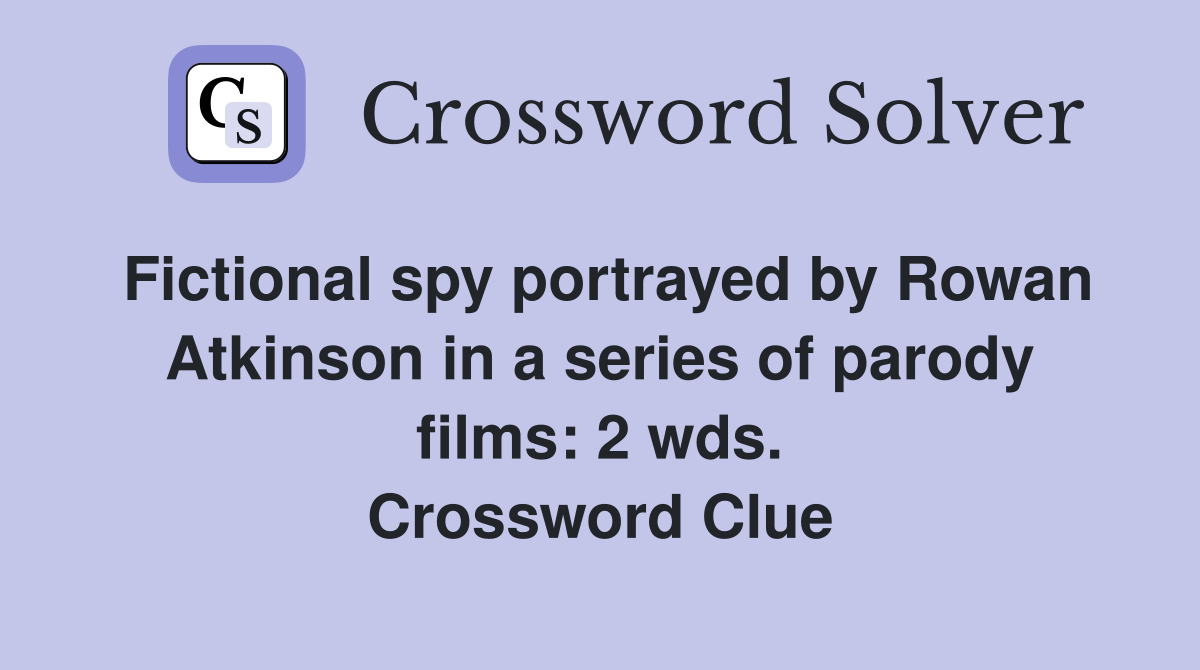 Fictional spy portrayed by Rowan Atkinson in a series of parody films: 2 wds. Crossword Clue