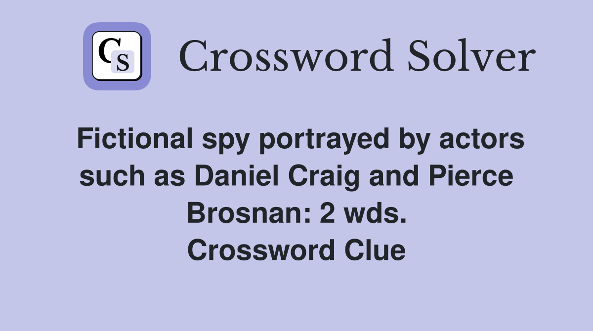 Fictional spy portrayed by actors such as Daniel Craig and Pierce Brosnan: 2 wds. Crossword Clue