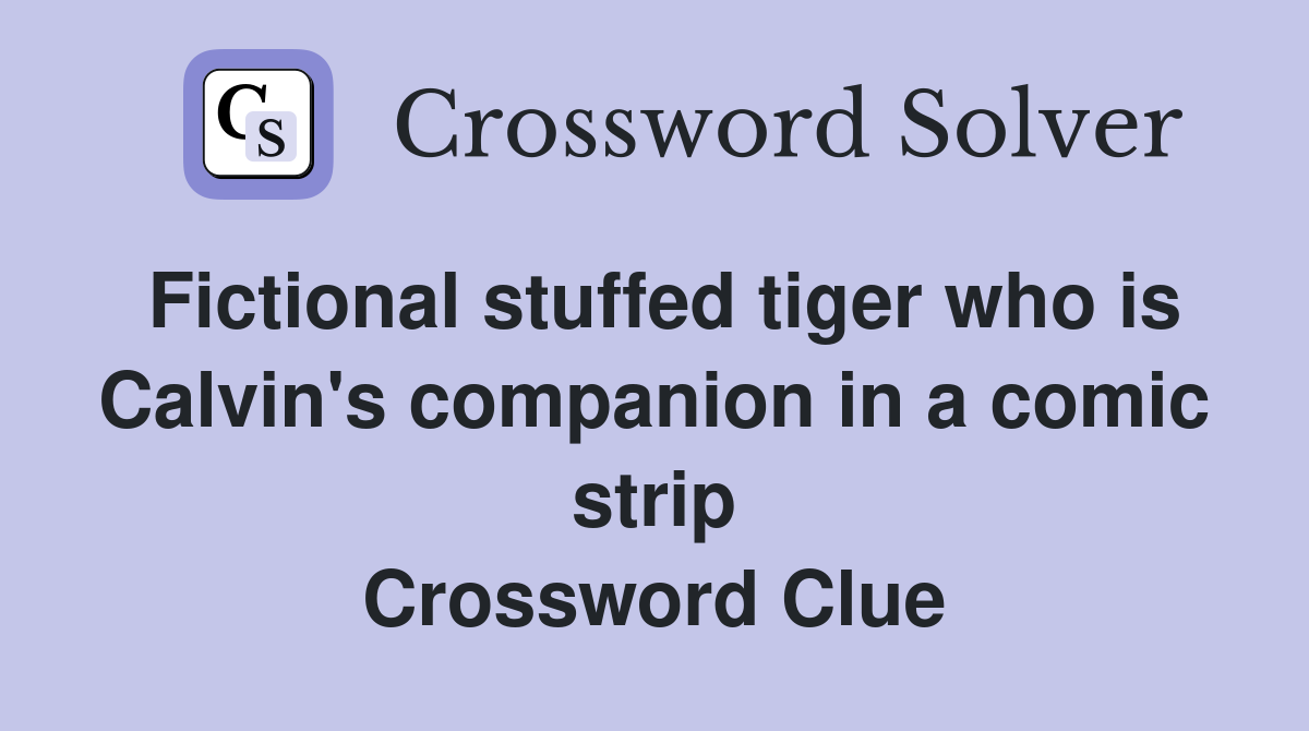 Fictional stuffed tiger who is Calvin's companion in a comic strip Crossword Clue