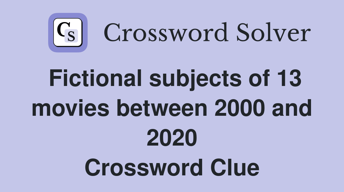 Fictional subjects of 13 movies between 2000 and 2020 Crossword Clue