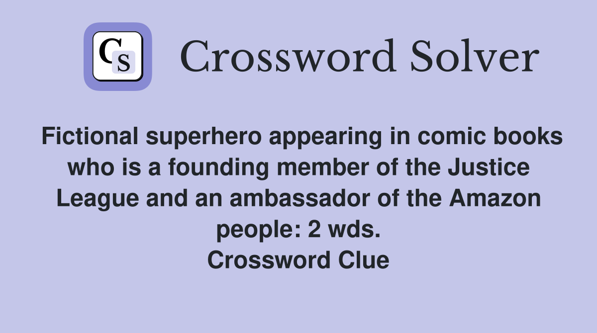 Fictional superhero appearing in comic books who is a founding member of the Justice League and an ambassador of the Amazon people: 2 wds. Crossword Clue