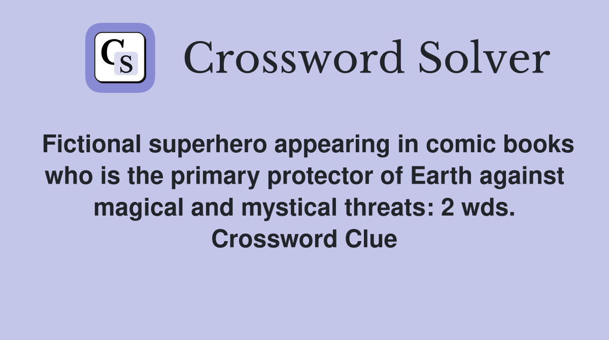 Fictional superhero appearing in comic books who is the primary protector of Earth against magical and mystical threats: 2 wds. Crossword Clue