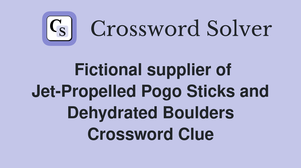 Fictional supplier of Jet-Propelled Pogo Sticks and Dehydrated Boulders Crossword Clue