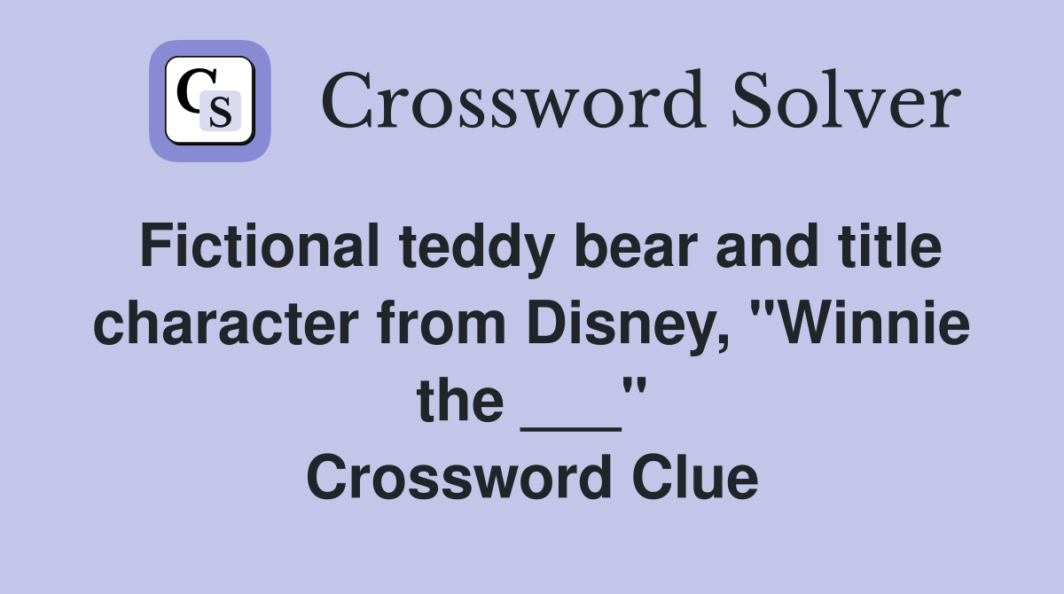 Fictional teddy bear and title character from Disney, "Winnie the ___" Crossword Clue