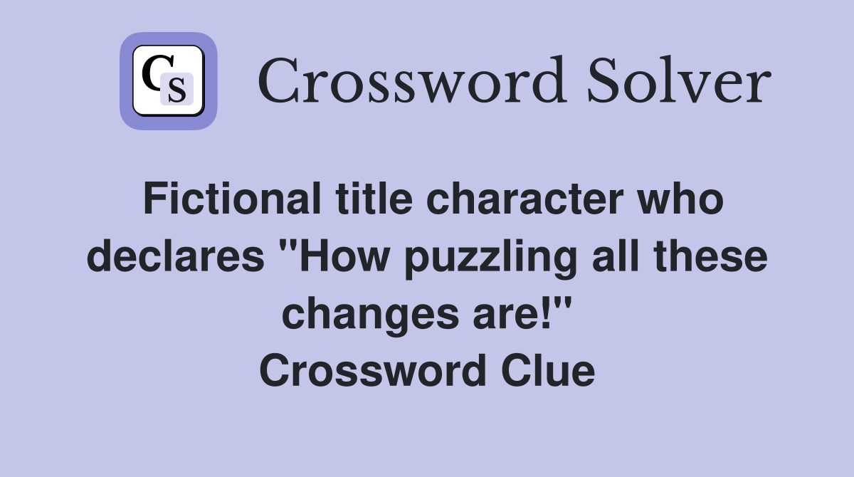 Fictional title character who declares "How puzzling all these changes are!" Crossword Clue