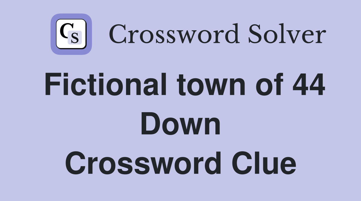 Fictional town of 44 Down Crossword Clue