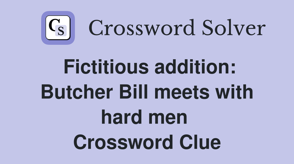 Fictitious addition: Butcher Bill meets with hard men  Crossword Clue