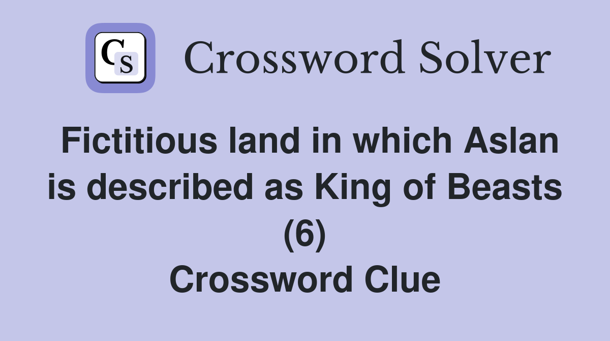Fictitious land in which Aslan is described as King of Beasts (6) Crossword Clue