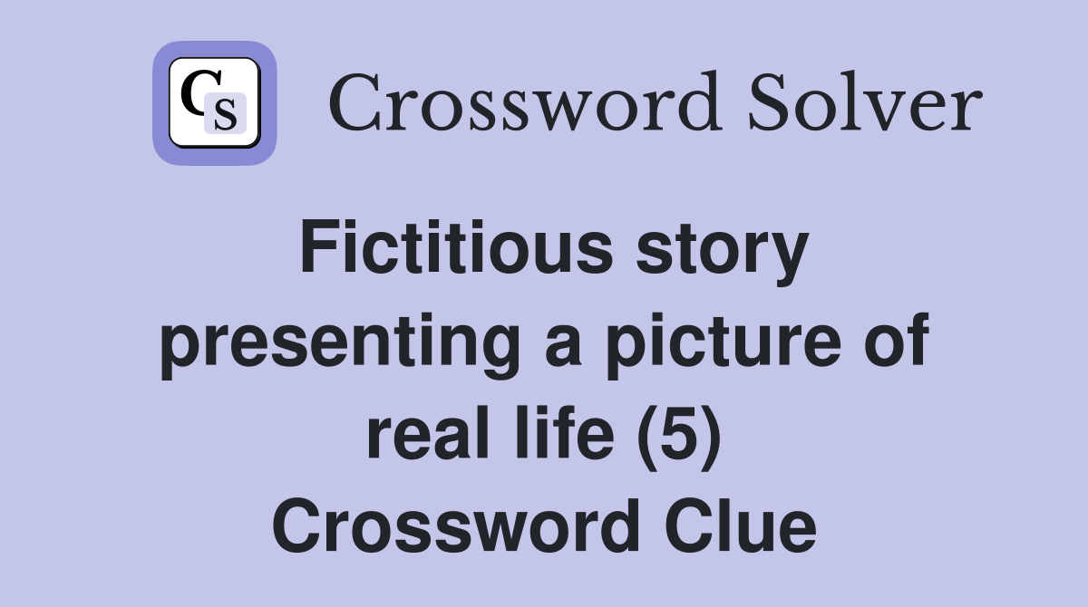Fictitious story presenting a picture of real life (5) Crossword Clue