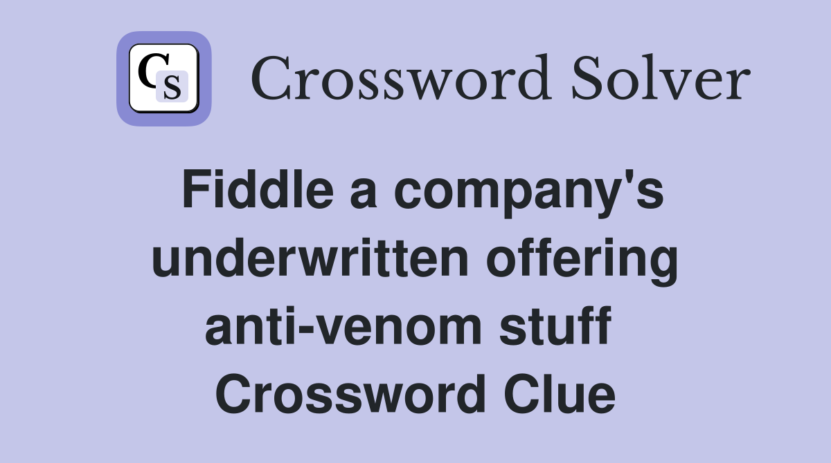 Fiddle a company's underwritten offering anti-venom stuff  Crossword Clue