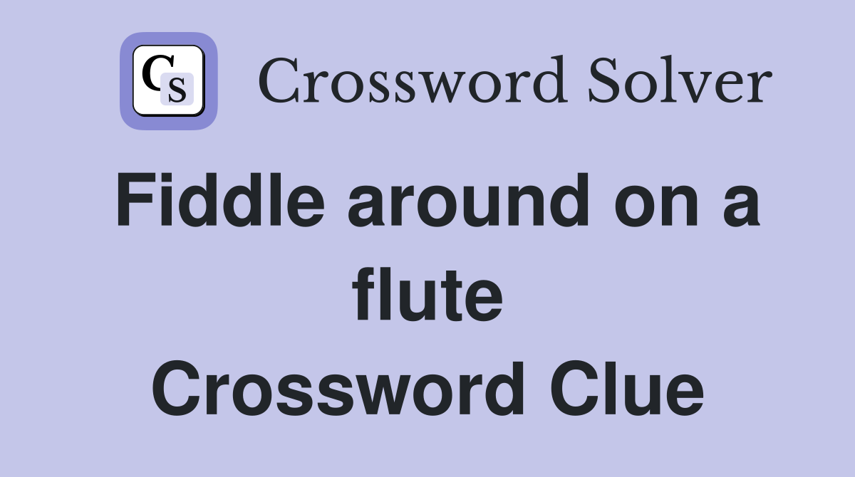 Fiddle around on a flute Crossword Clue