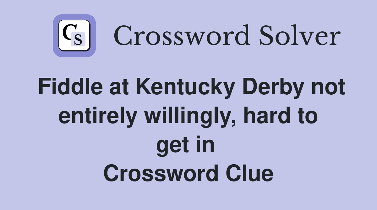 Fiddle at Kentucky Derby not entirely willingly, hard to get in  Crossword Clue