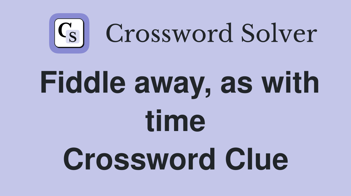 Fiddle away, as with time Crossword Clue
