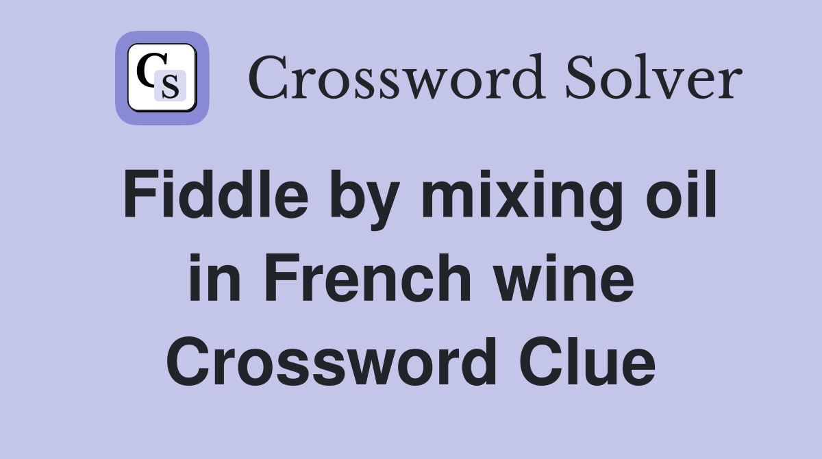 Fiddle by mixing oil in French wine Crossword Clue