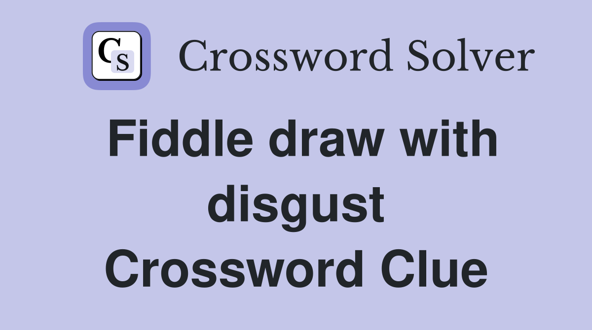 Fiddle draw with disgust Crossword Clue