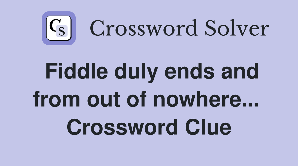 Fiddle duly ends and from out of nowhere...  Crossword Clue
