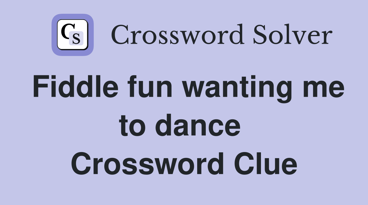 Fiddle fun wanting me to dance  Crossword Clue