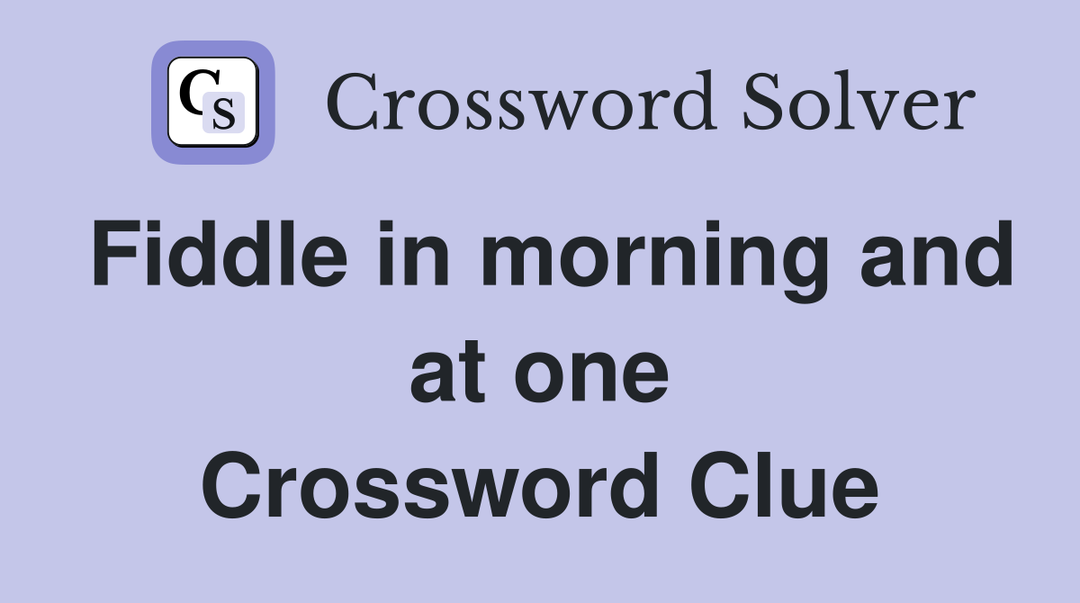 Fiddle in morning and at one Crossword Clue