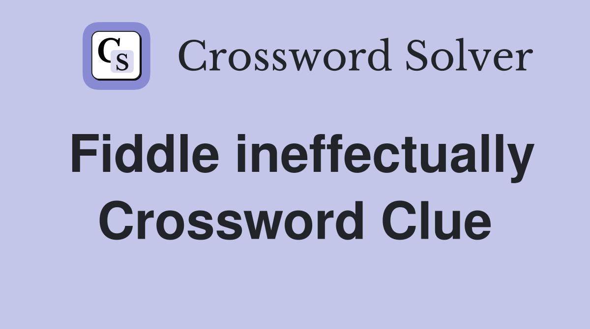 Fiddle ineffectually Crossword Clue
