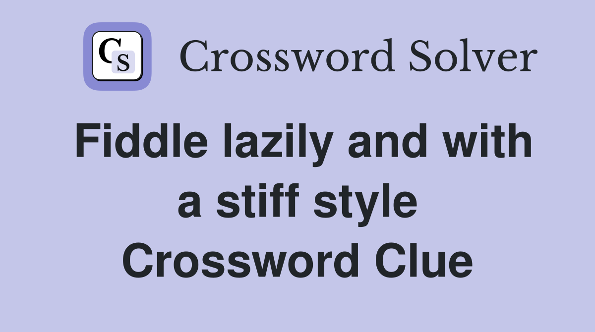 Fiddle lazily and with a stiff style Crossword Clue
