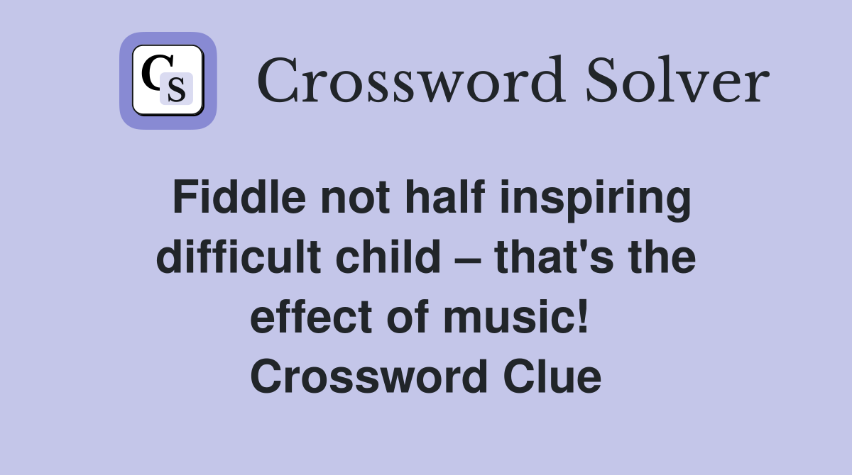 Fiddle not half inspiring difficult child – that's the effect of music!  Crossword Clue