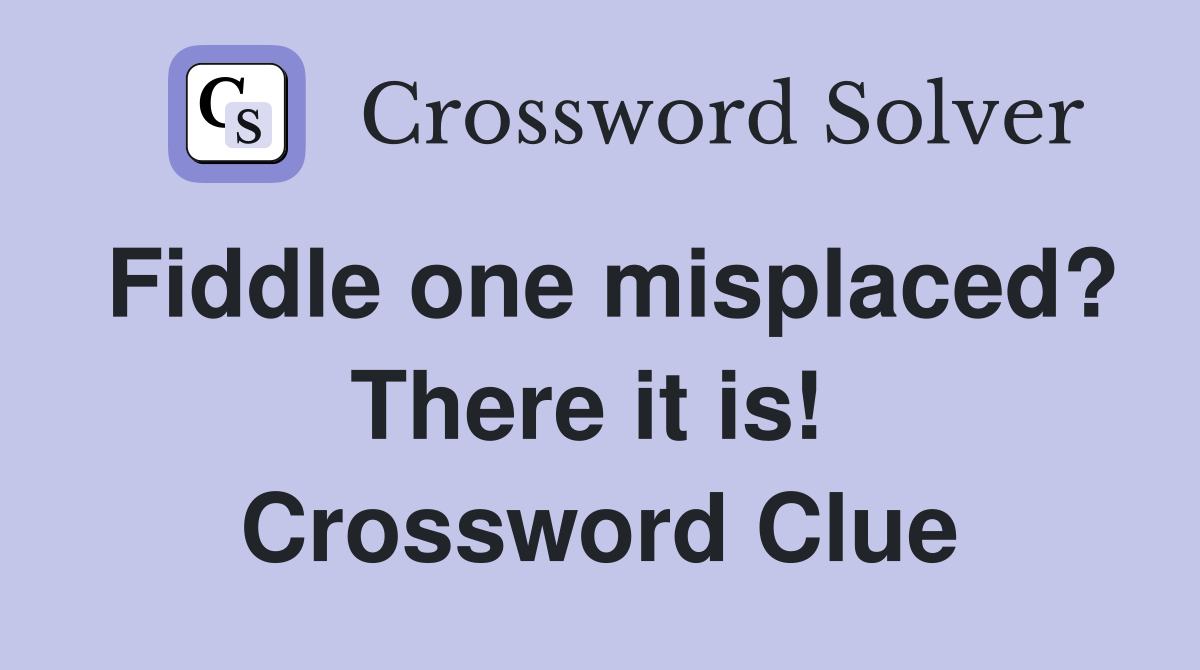 Fiddle one misplaced? There it is!  Crossword Clue