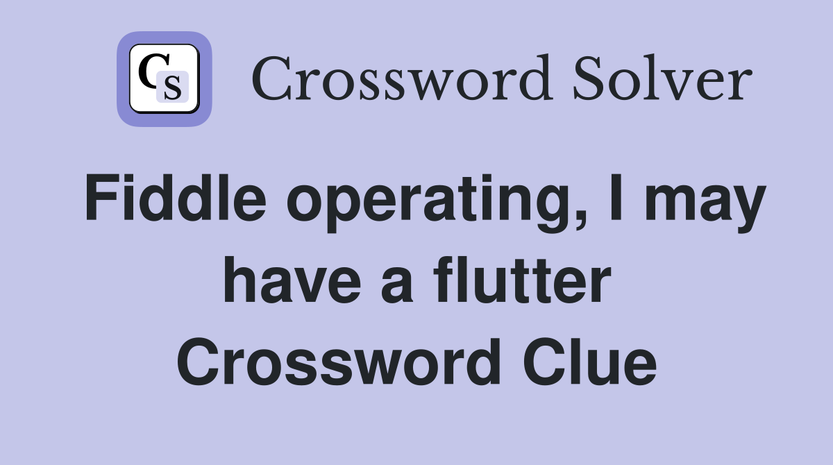 Fiddle operating, I may have a flutter Crossword Clue