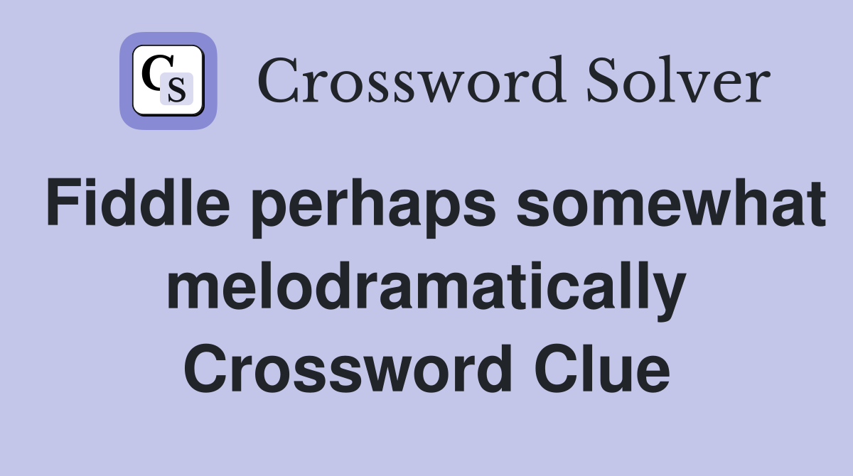 Fiddle perhaps somewhat melodramatically Crossword Clue
