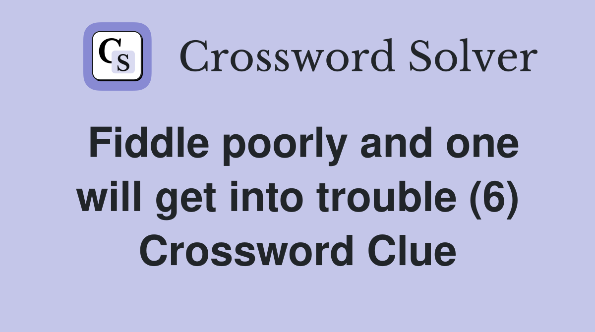 Fiddle poorly and one will get into trouble (6) Crossword Clue