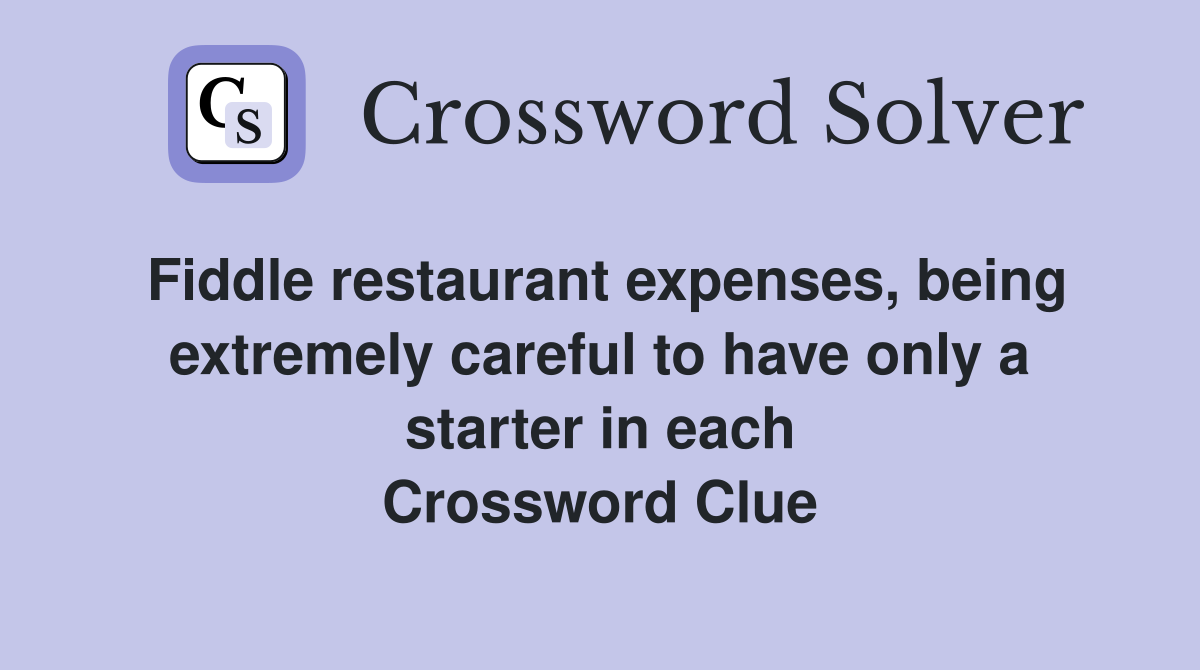 Fiddle restaurant expenses, being extremely careful to have only a starter in each Crossword Clue