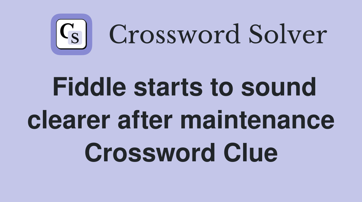 Fiddle starts to sound clearer after maintenance Crossword Clue
