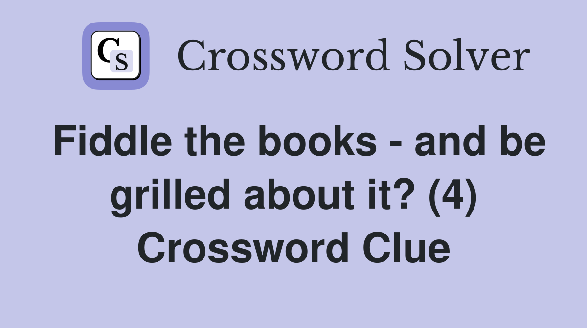 Fiddle the books - and be grilled about it? (4) Crossword Clue
