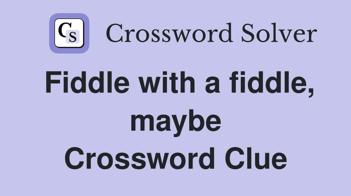 Fiddle with a fiddle, maybe Crossword Clue