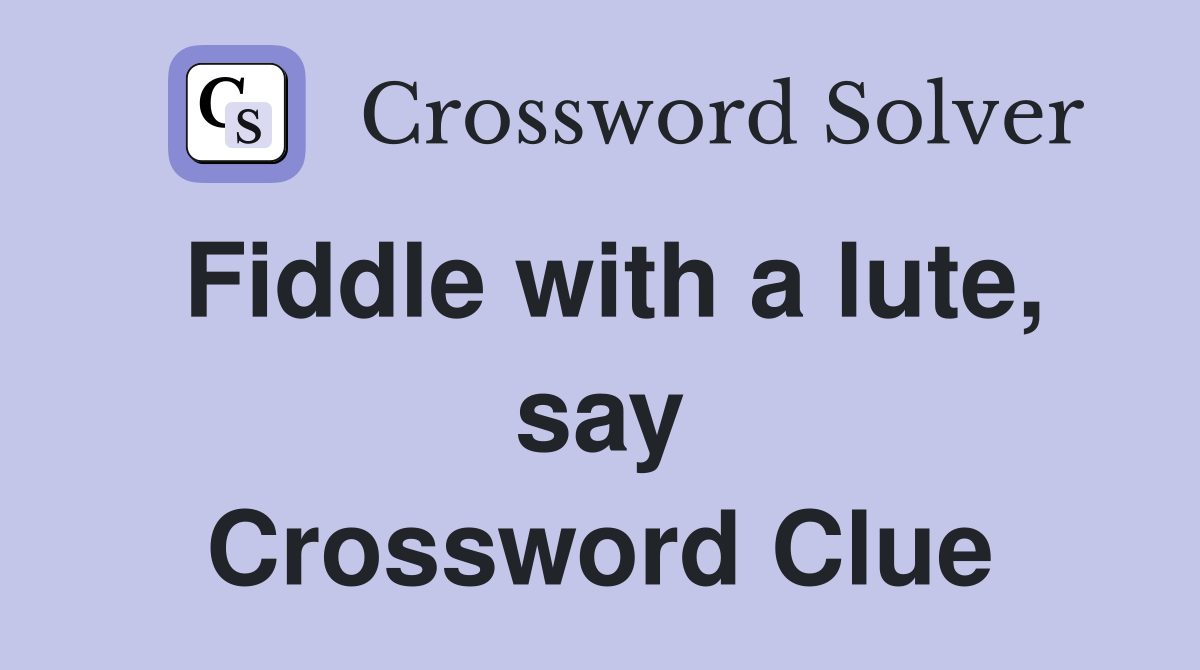 Fiddle with a lute, say Crossword Clue