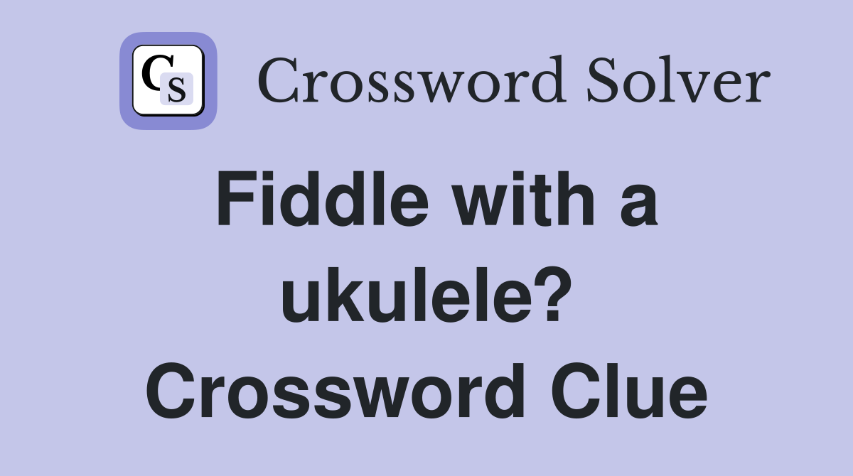 Fiddle with a ukulele? Crossword Clue