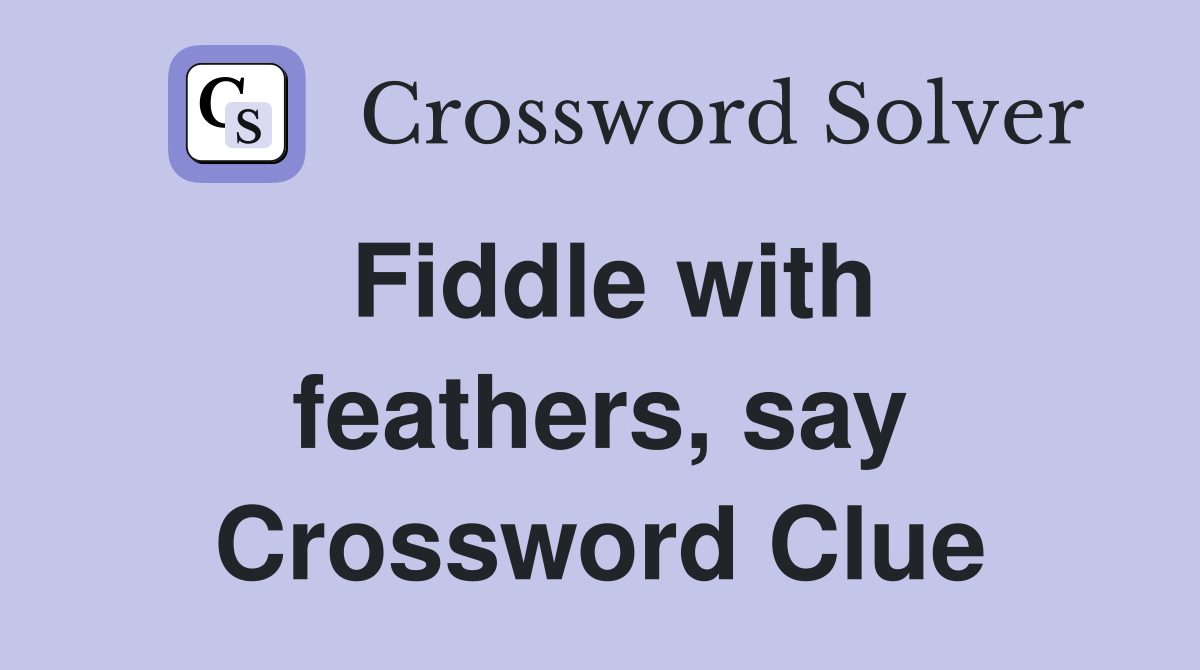 Fiddle with feathers, say Crossword Clue