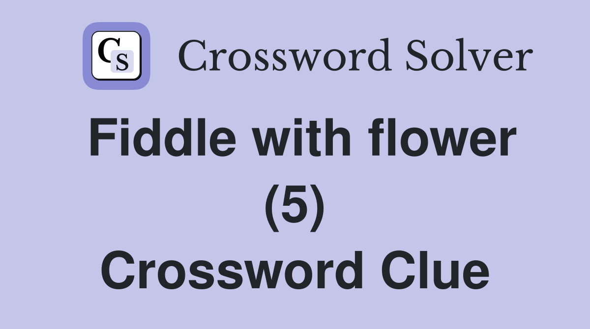 Fiddle with flower (5) Crossword Clue