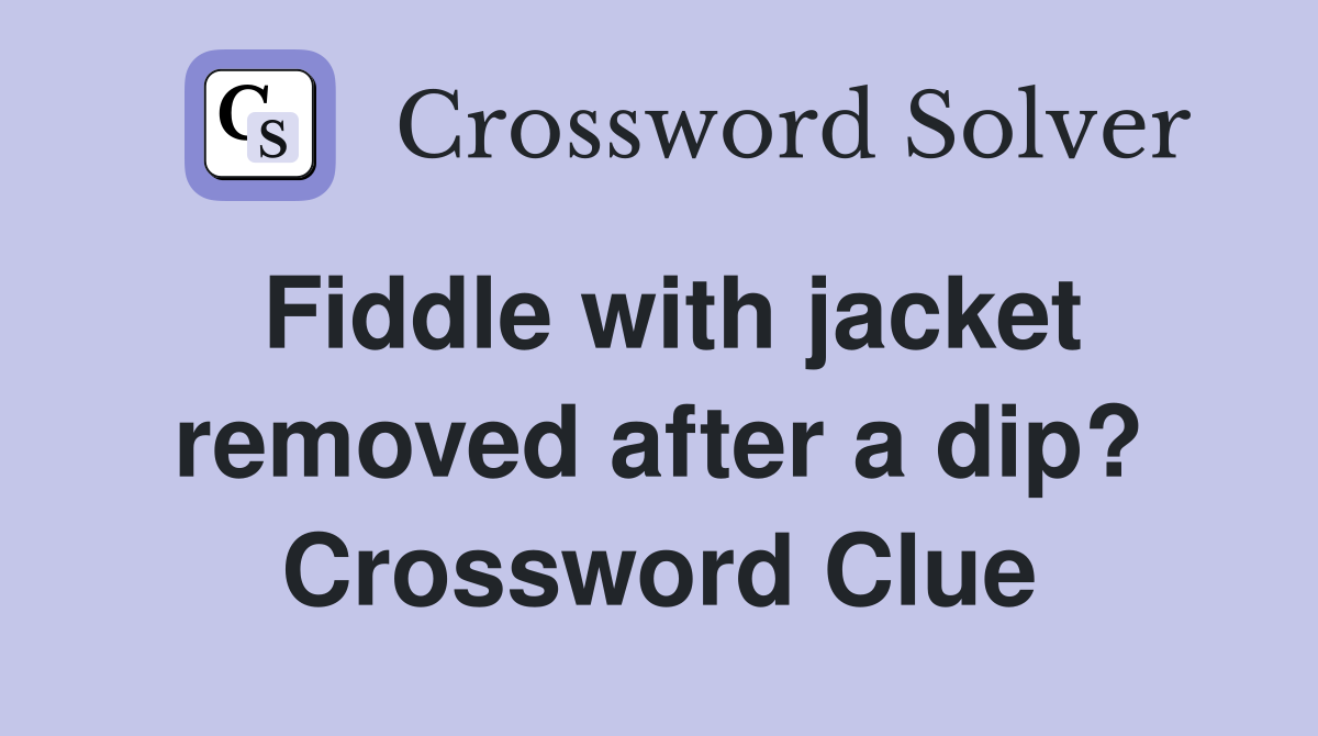 Fiddle with jacket removed after a dip? Crossword Clue