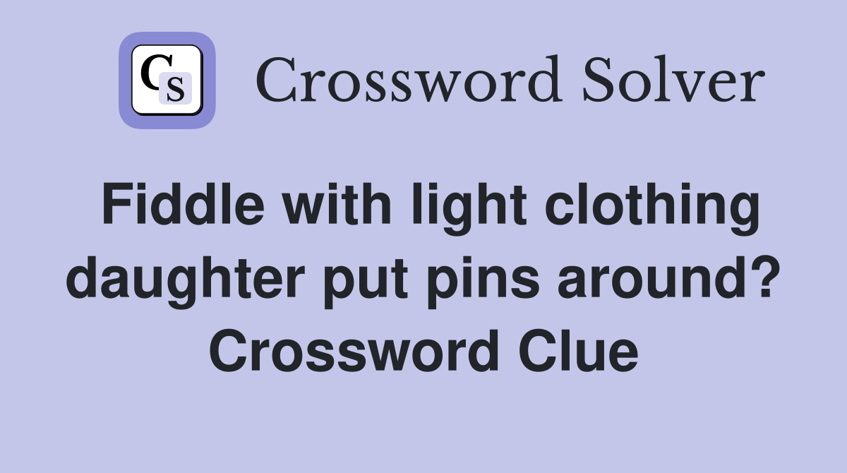 Fiddle with light clothing daughter put pins around? Crossword Clue