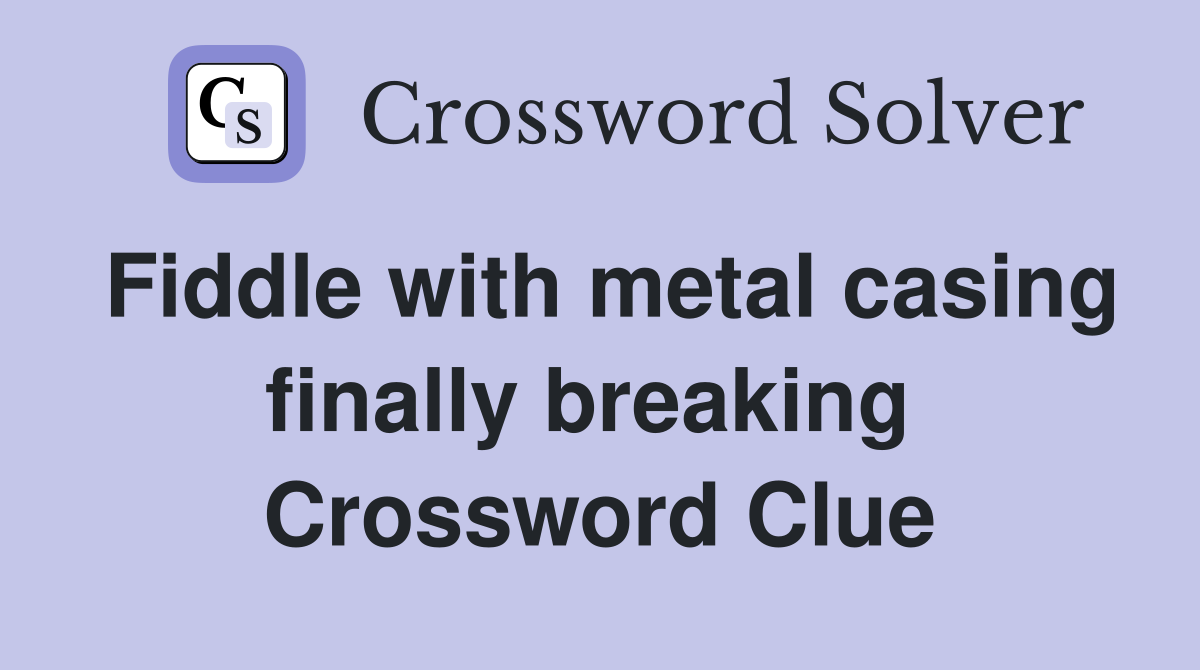 Fiddle with metal casing finally breaking  Crossword Clue