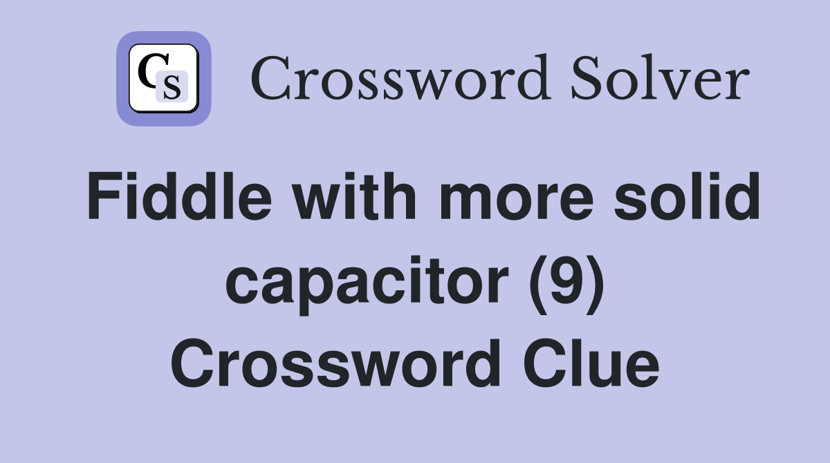 Fiddle with more solid capacitor (9) Crossword Clue