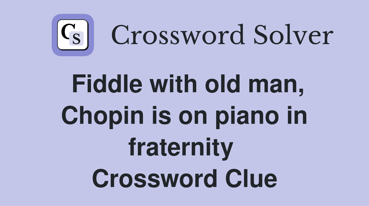 Fiddle with old man, Chopin is on piano in fraternity  Crossword Clue