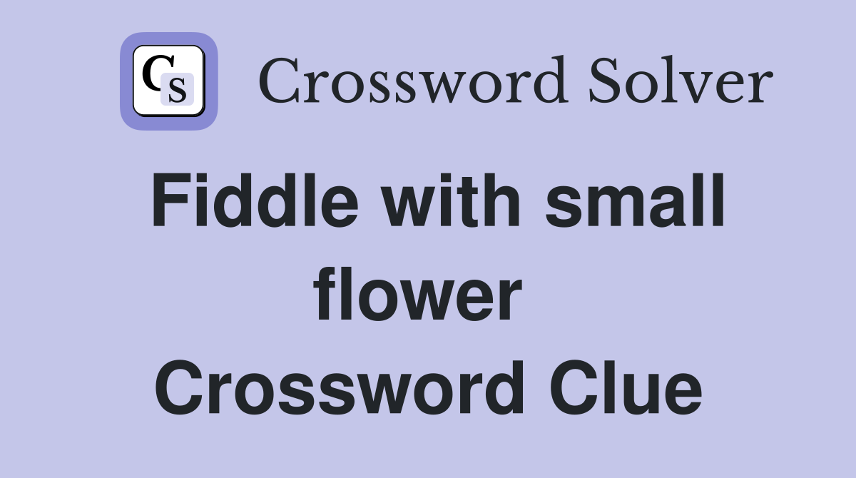 Fiddle with small flower  Crossword Clue