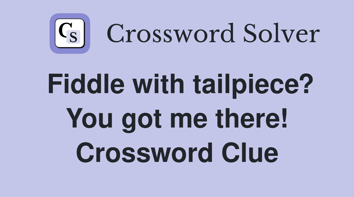 Fiddle with tailpiece? You got me there! Crossword Clue