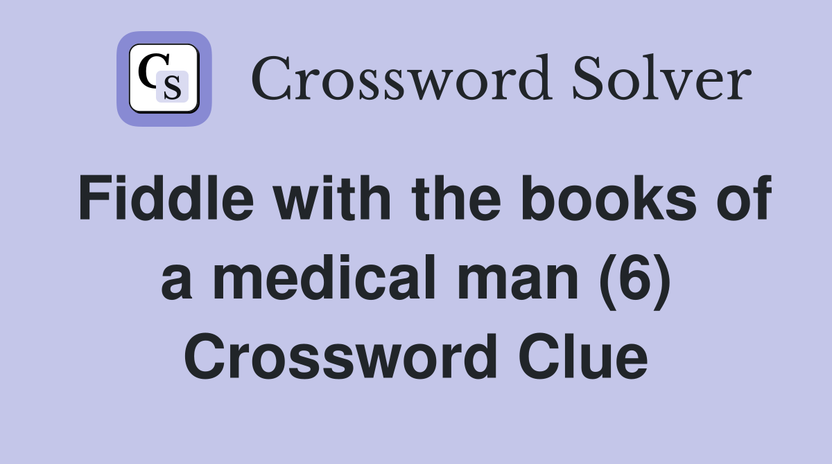 Fiddle with the books of a medical man (6) Crossword Clue