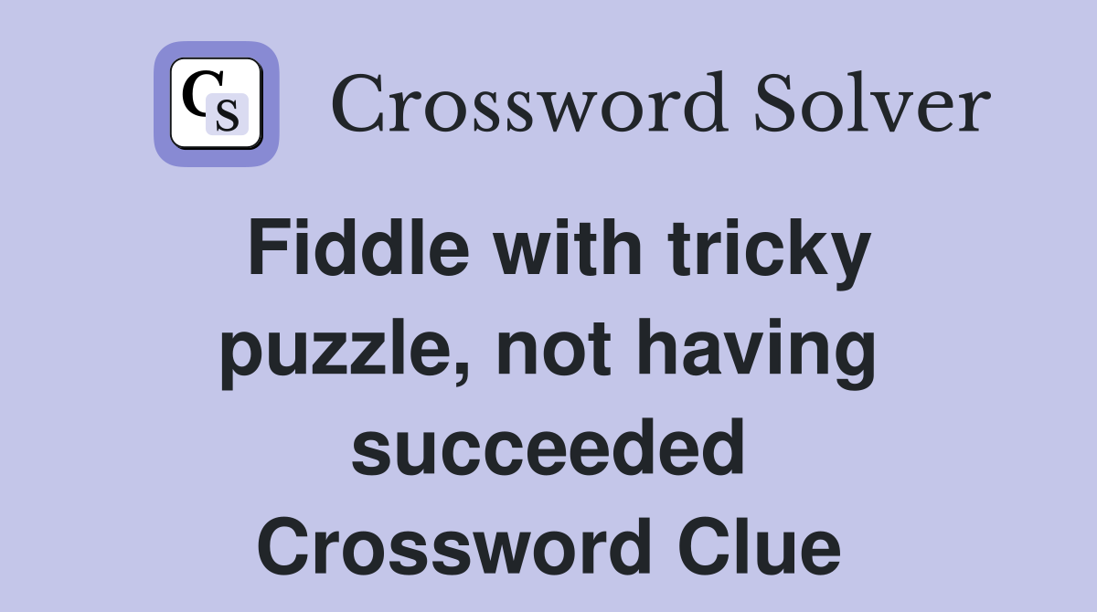 Fiddle with tricky puzzle, not having succeeded Crossword Clue