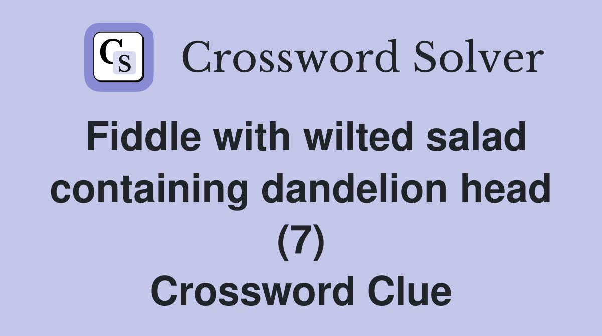 Fiddle with wilted salad containing dandelion head (7) Crossword Clue